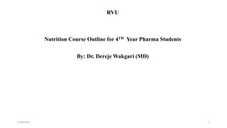 RVU
Nutrition Course Outline for 4TH Year Pharma Students
By: Dr. Dereje Wakgari (MD)
5/28/2023 1
 