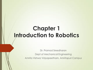 Chapter 1
Introduction to Robotics
Dr. Pramod Sreedharan
Dept of Mechanical Engineering
Amrita Vishwa Vidyapeetham, Amritapuri Campus
 