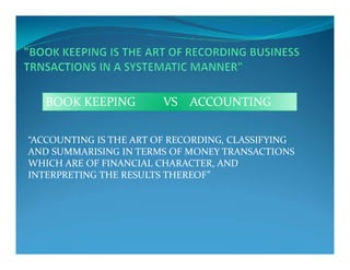 “ACCOUNTING IS THE ART OF RECORDING, CLASSIFYING
BOOK KEEPING VS ACCOUNTING
“ACCOUNTING IS THE ART OF RECORDING, CLASSIFYI...