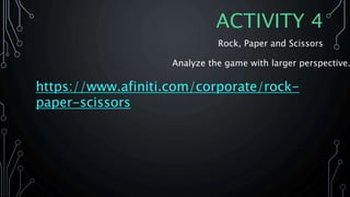 ACTIVITY 4
Rock, Paper and Scissors
https://www.afiniti.com/corporate/rock-
paper-scissors
Analyze the game with larger perspective.
 