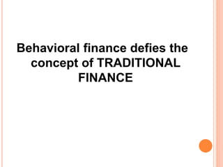 Behavioral finance defies the
concept of TRADITIONAL
FINANCE
 