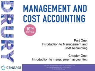 Use with Management and Cost Accounting 10e
by Colin Drury ISBN 9781473748873
© 2018 Colin Drury
Part One:
Introduction to Management and
Cost Accounting
Chapter One:
Introduction to management accounting
 