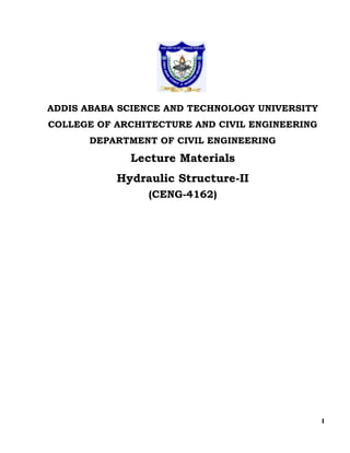 I
ADDIS ABABA SCIENCE AND TECHNOLOGY UNIVERSITY
COLLEGE OF ARCHITECTURE AND CIVIL ENGINEERING
DEPARTMENT OF CIVIL ENGINEERING
Lecture Materials
Hydraulic Structure-II
(CENG-4162)
 