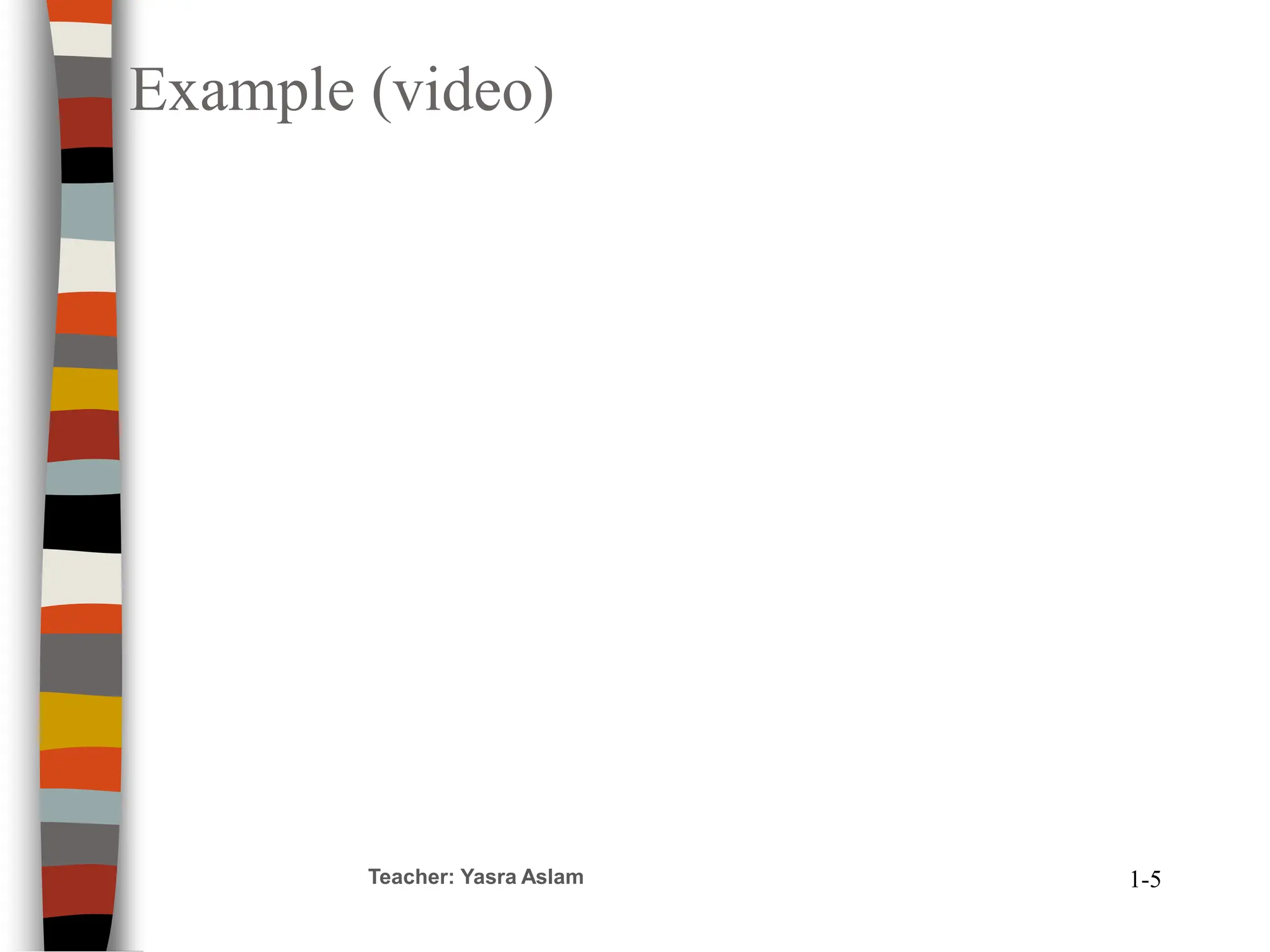 Teacher: Yasra Aslam 1-5
Example (video)
 
