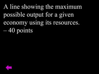 A line showing the maximum
possible output for a given
economy using its resources.
– 40 points
 
