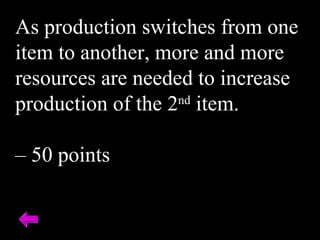As production switches from one
item to another, more and more
resources are needed to increase
production of the 2nd
item.
– 50 points
 