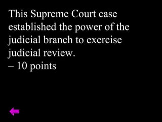 This Supreme Court case
established the power of the
judicial branch to exercise
judicial review.
– 10 points
 