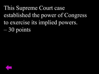This Supreme Court case
established the power of Congress
to exercise its implied powers.
– 30 points
 