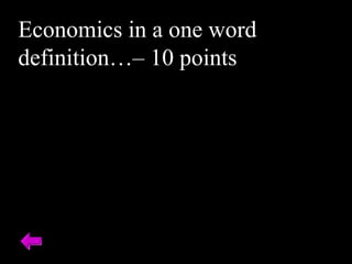 Economics in a one word
definition…– 10 points
 