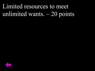 Limited resources to meet
unlimited wants. – 20 points
 