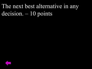 The next best alternative in any
decision. – 10 points
 