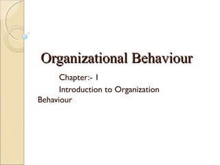 Organizational BehaviourOrganizational Behaviour
Chapter:- 1
Introduction to Organization
Behaviour
 