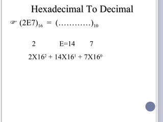 Hexadecimal To Decimal
 (2E7)16 = (…………)10

     2       E=14     7
    2X162 + 14X161 + 7X160
 