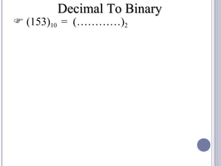 Decimal To Binary
 (153)10 = (…………)2
 