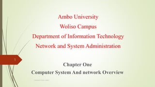 Ambo University
Woliso Campus
Department of Information Technology
Network and System Administration
Chapter One
Computer System And network Overview
1
combiled Husen Adem
 