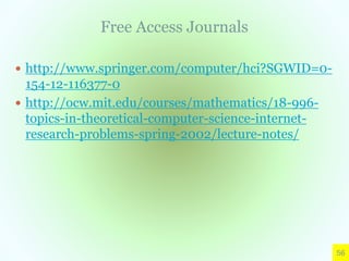Free Access Journals
 http://www.springer.com/computer/hci?SGWID=0-
154-12-116377-0
 http://ocw.mit.edu/courses/mathematics/18-996-
topics-in-theoretical-computer-science-internet-
research-problems-spring-2002/lecture-notes/
56
 