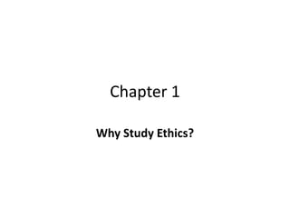 Chapter 1

Why Study Ethics?
 