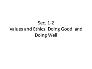 Sec. 1-2
Values and Ethics: Doing Good and
            Doing Well
 