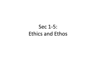 Sec 1-5:
Ethics and Ethos
 