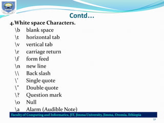 Contd…
4.White space Characters.
b blank space
t horizontal tab
v vertical tab
r carriage return
f form feed
n new line
 Back slash
’ Single quote
" Double quote
? Question mark
0 Null
a Alarm (Audible Note)
52
 