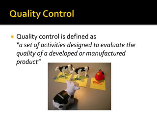 

Quality control is defined as
“a set of activities designed to evaluate the
quality of a developed or manufactured
product”

 