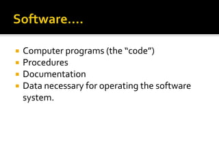 




Computer programs (the “code”)
Procedures
Documentation
Data necessary for operating the software
system.

 