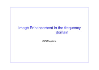 Image Enhancement in the frequency
domain
GZ Chapter 4
 