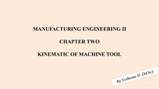 MANUFACTURING ENGINEERING II
CHAPTER TWO
KINEMATIC OF MACHINE TOOL
1
 