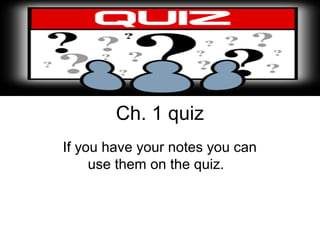 Ch. 1 quiz
If you have your notes you can
     use them on the quiz.
 