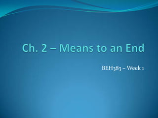 Ch. 2 – Means to an End BEH383 – Week 1 
