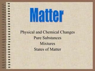 Physical and Chemical Changes Pure Substances Mixtures States of Matter Matter 