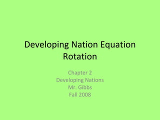 Developing Nation Equation Rotation Chapter 2 Developing Nations Mr. Gibbs Fall 2008 