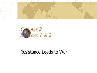 Chapter 2 Sections 1 & 2 Resistance Leads to War 