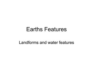 Earths Features Landforms and water features 