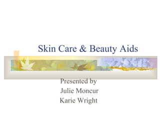 Skin Care & Beauty Aids Presented by Julie Moncur Karie Wright 