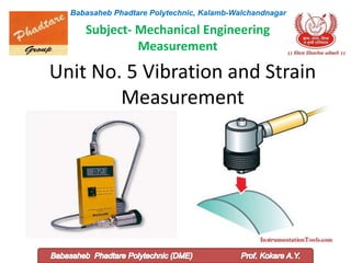 Unit No. 5 Vibration and Strain
Measurement
Babasaheb Phadtare Polytechnic, Kalamb-Walchandnagar
Subject- Mechanical Engineering
Measurement
 
