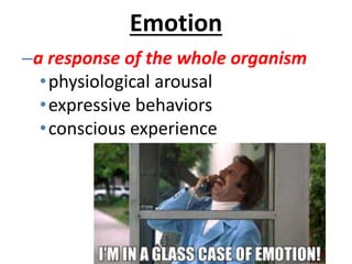 Emotion
–a response of the whole organism
•physiological arousal
•expressive behaviors
•conscious experience
 