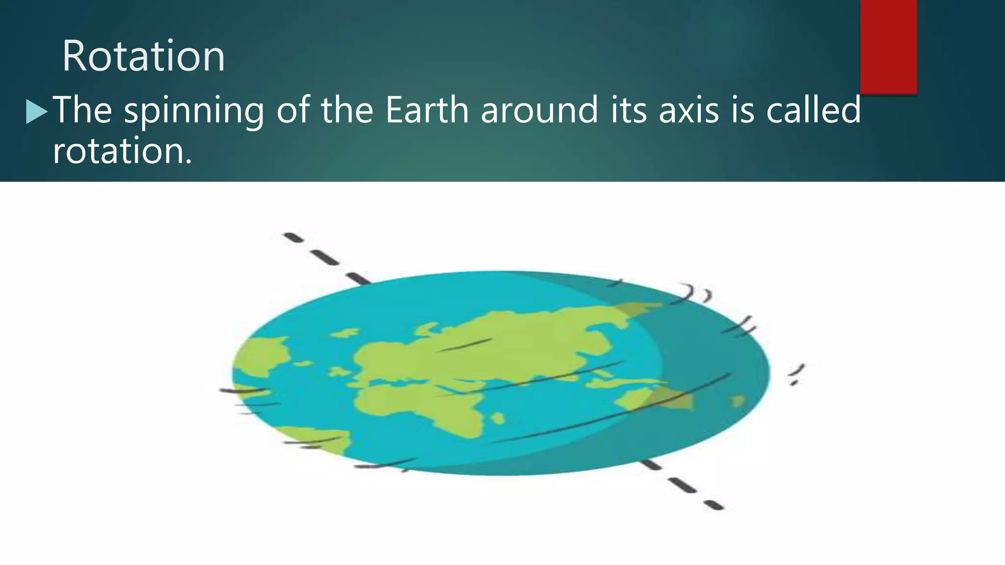 Rotation
The spinning of the Earth around its axis is called
rotation.
 