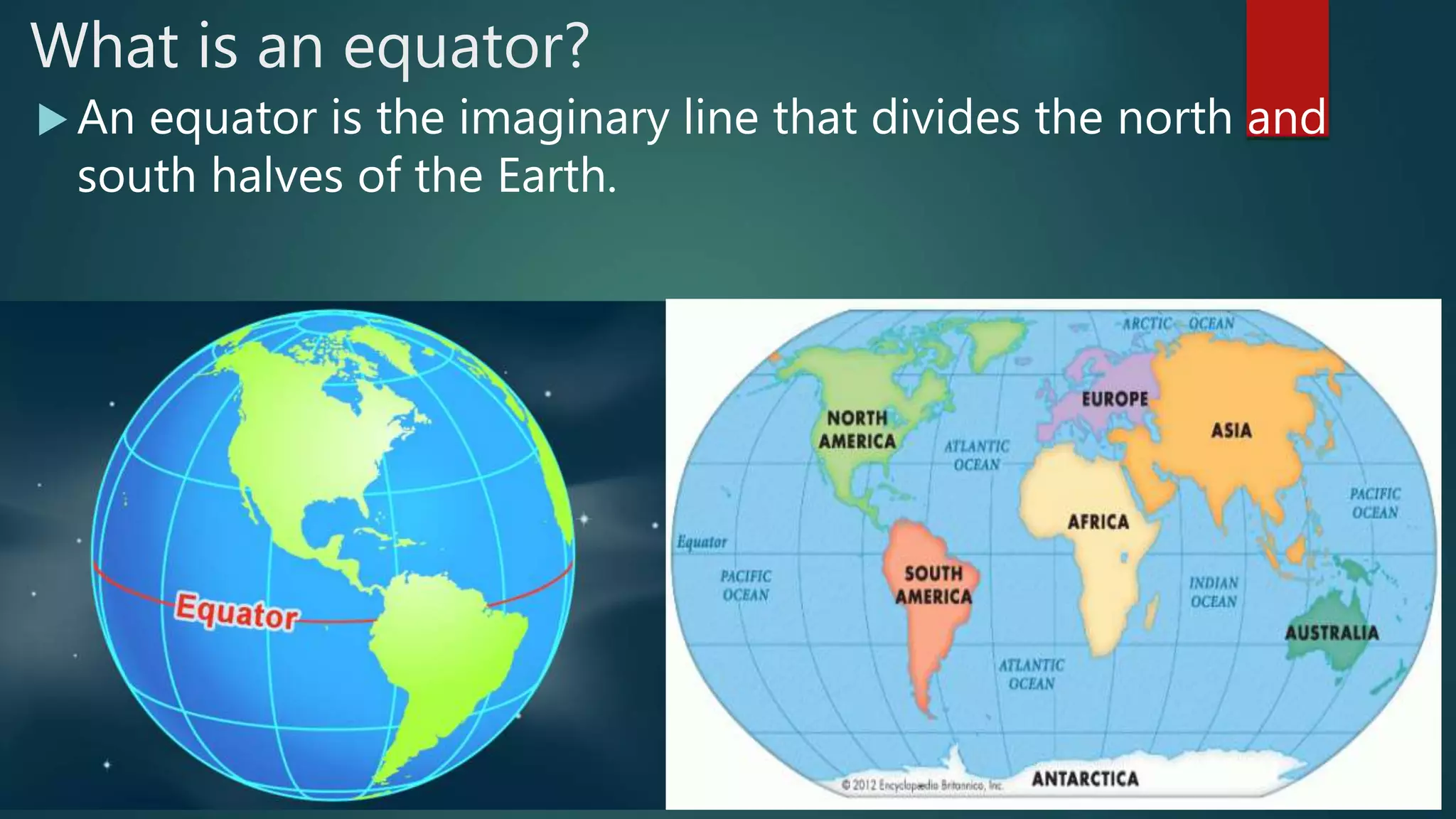 What is an equator?
 An equator is the imaginary line that divides the north and
south halves of the Earth.
 