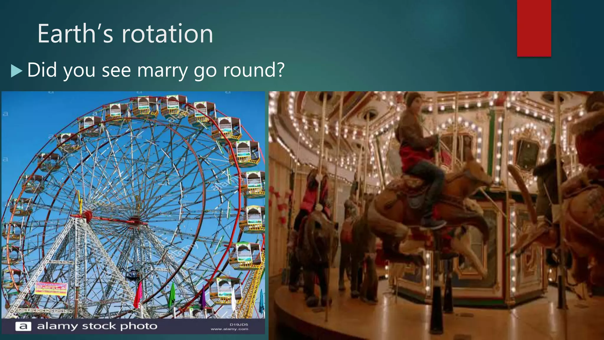Earth’s rotation
 Did you see marry go round?
 