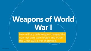 Neal Creative ©
19
New military technologies changed the
way that wars were fought and made
the Great War, a war of attrition.
 