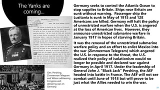 28
The Yanks are
coming…
Gen. Pershing,
Zimmerman Telegram
and Wilson addressing
Congress and
declaring war on
Germany.
 