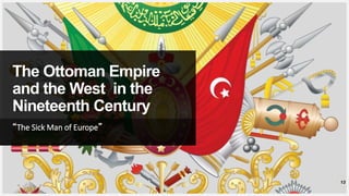 Your Logo or Name Here
The Ottoman Empire
and the West in the
Nineteenth Century
“The Sick Man of Europe”
13
 
