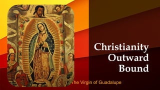 Christianity
Outward
Bound
The Virgin of Guadalupe
 