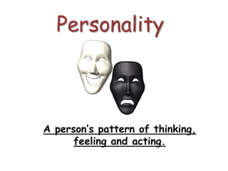 Personality
A person’s pattern of thinking,
feeling and acting.
 