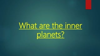 What are the inner
planets?
 