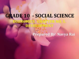GRADE 10 - SOCIAL SCIENCE
ECONOMICS CHAPTER NO. 1.
DEVELOPMENT
Prepared By: Navya Rai
 