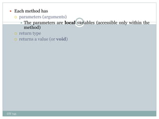 CIT 743
15
 Each method has
 parameters (arguments)
 The parameters are local variables (accessible only within the
method)
 return type
 returns a value (or void)
 