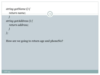 CIT 743
19
string getName () {
return name;
}
string getAddress () {
return address;
}
};
How are we going to return age and phoneNo?
 