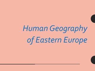 Human Geography
of Eastern Europe
 